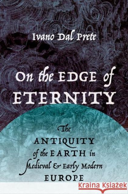 On the Edge of Eternity: The Antiquity of the Earth in Medieval and Early Modern Europe Ivano Da 9780190678890 Oxford University Press, USA