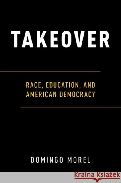 Takeover: Race, Education, and American Democracy Domingo Morel 9780190678982