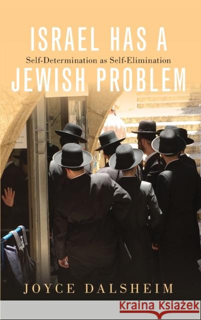 Israel Has a Jewish Problem: Self-Determination as Self-Elimination Joyce Dalsheim 9780190680251 Oxford University Press, USA