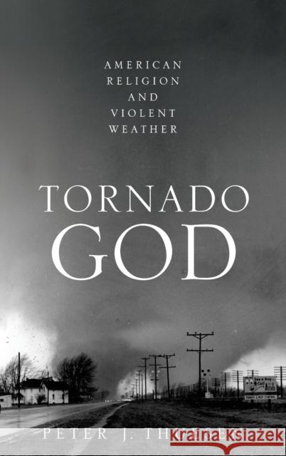 Tornado God: American Religion and Violent Weather Peter J. Thuesen 9780190680282