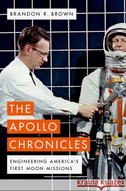 The Apollo Chronicles: Engineering America's First Moon Missions Brandon R. (Professor of Physics, Professor of Physics, University of San Francisco) Brown 9780190681340