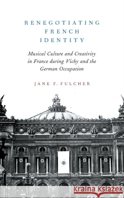 Renegotiating French Identity: Musical Culture and Creativity in France During Vichy and the German Occupation Jane F. Fulcher 9780190681500