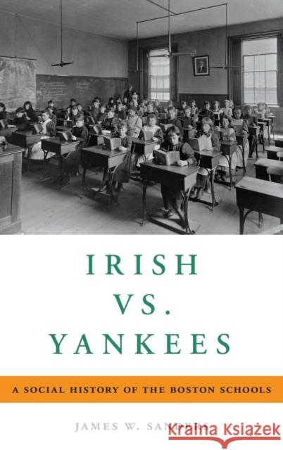 Irish vs. Yankees: A Social History of the Boston Schools James W. Sanders 9780190681579
