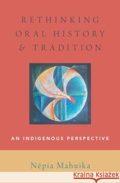 Rethinking Oral History and Tradition: An Indigenous Perspective Nepia Mahuika 9780190681685 Oxford University Press, USA