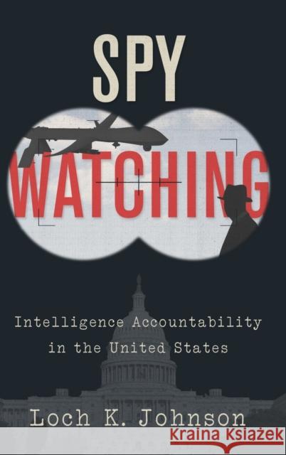Spy Watching: Intelligence Accountability in the United States Loch K. Johnson 9780190682712 Oxford University Press, USA