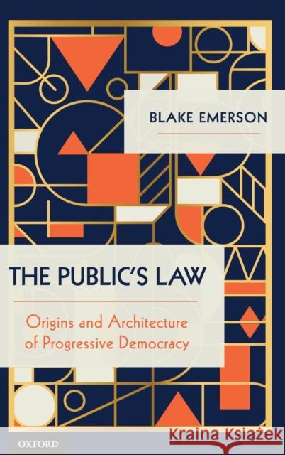 The Public's Law: Origins and Architecture of Progressive Democracy Blake Emerson 9780190682873 Oxford University Press, USA