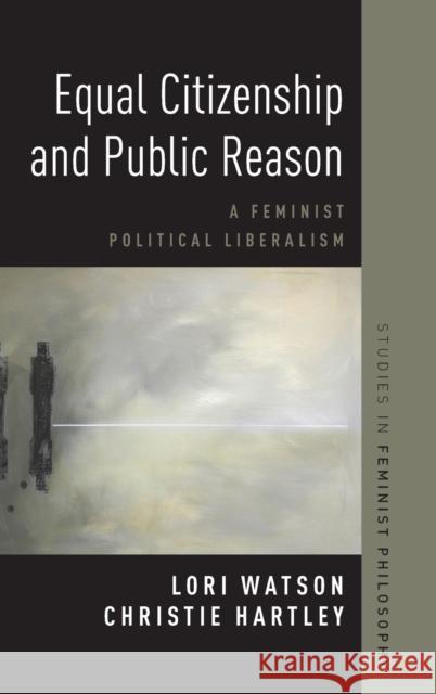 Equal Citizenship and Public Reason: A Feminist Political Liberalism Christie Hartley Lori Watson 9780190683023