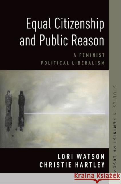 Equal Citizenship and Public Reason: A Feminist Political Liberalism Christie Hartley Lori Watson 9780190683030