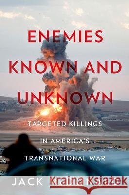 Enemies Known and Unknown: Targeted Killings in America's Transnational Wars Jack McDonald 9780190683078 Oxford University Press, USA