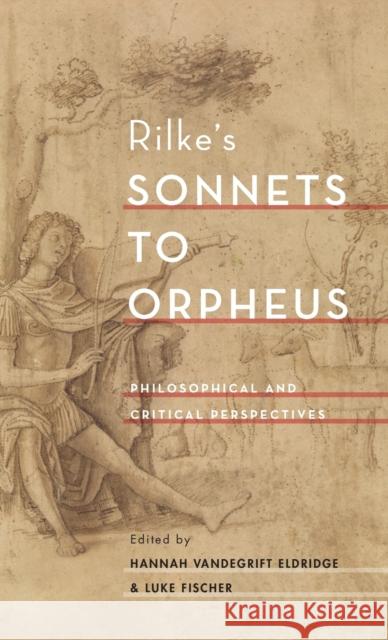 Rilke's Sonnets to Orpheus: Philosophical and Critical Perspectives Hannah Vandegrift Eldridge Luke Fischer 9780190685416