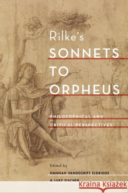 Rilke's Sonnets to Orpheus: Philosophical and Critical Perspectives Hannah Vandegrift Eldridge Luke Fischer 9780190685423