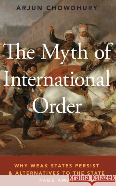 The Myth of International Order: Why Weak States Persist and Alternatives to the State Fade Away Arjun Chowdhury 9780190686710