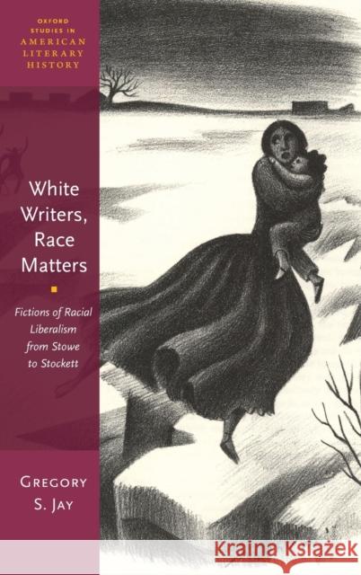 White Writers, Race Matters: Fictions of Racial Liberalism from Stowe to Stockett Gregory S. Jay 9780190687229 Oxford University Press, USA