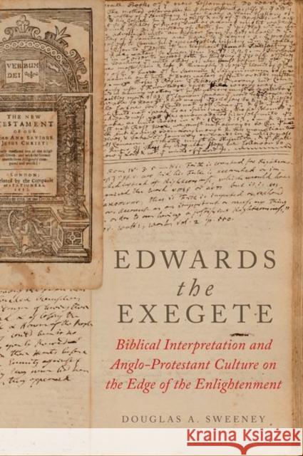Edwards the Exegete: Biblical Interpretation and Anglo-Protestant Culture on the Edge of the Enlightenment Douglas A. Sweeney 9780190687496