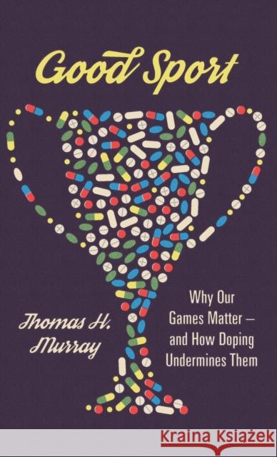Good Sport: Why Our Games Matter -- And How Doping Undermines Them Thomas H. Murray 9780190687984 Oxford University Press, USA