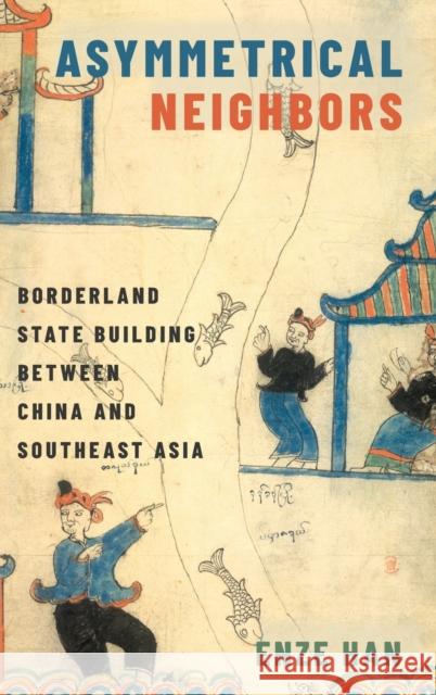 Asymmetrical Neighbors: Borderland State Building Between China and Southeast Asia Han, Enze 9780190688301