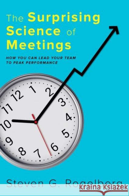 The Surprising Science of Meetings: How You Can Lead your Team to Peak Performance Steven G. (Professor of Management and Psychology; Professor of Organizational Science; Director, Organizational Science 9780190689216 Oxford University Press Inc