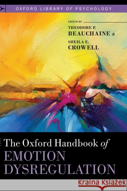 The Oxford Handbook of Emotion Dysregulation Theodore P. Beauchaine Sheila E. Crowell 9780190689285 Oxford University Press, USA