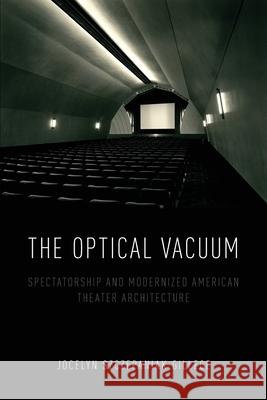 The Optical Vacuum: Spectatorship and Modernized American Theater Architecture Jocelyn Szczepaniak-Gillece 9780190689360 Oxford University Press, USA