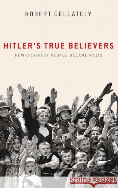 Hitler's True Believers: How Ordinary People Became Nazis Robert Gellately 9780190689902