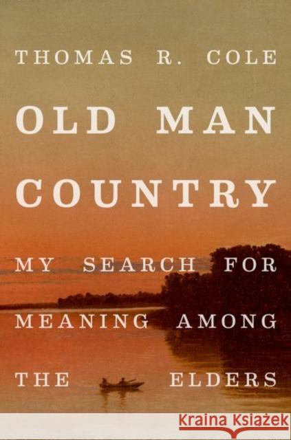 Old Man Country: My Search for Meaning Among the Elders Thomas R. Cole 9780190689988