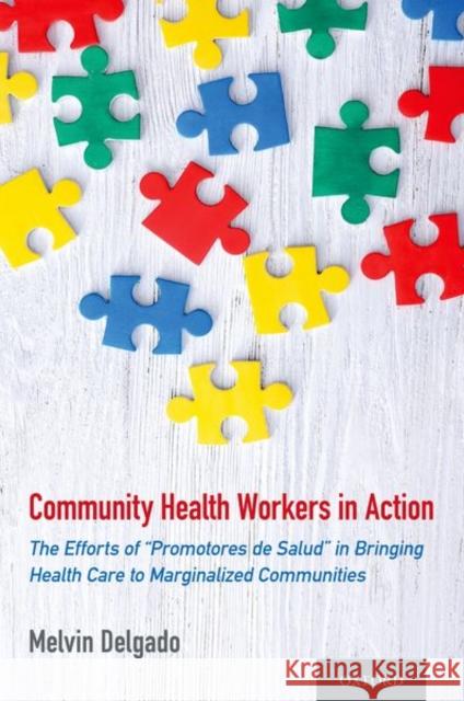 Community Health Workers in Action: The Efforts of Promotores de Salud in Bringing Health Care to Marginalized Communities Delgado, Melvin 9780190691028 Oxford University Press, USA