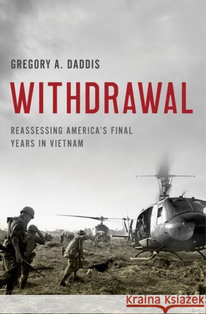 Withdrawal: Reassessing America's Final Years in Vietnam Gregory Daddis 9780190691080 Oxford University Press, USA