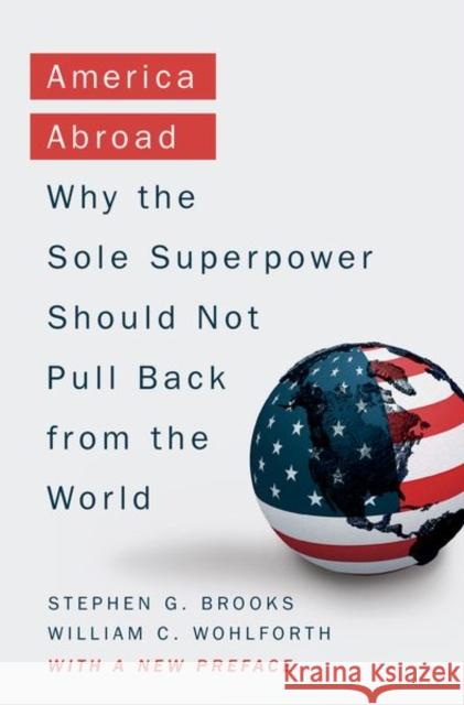 America Abroad: Why the Sole Superpower Should Not Pull Back from the World Stephen G. Brooks William C. Wohlforth 9780190692162