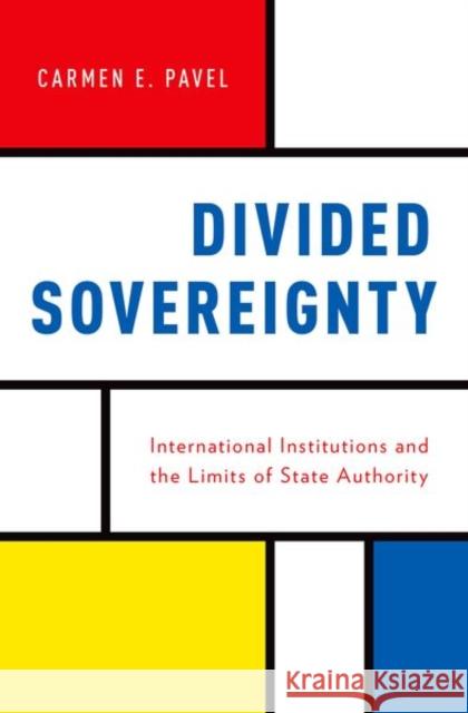 Divided Sovereignty: International Institutions and the Limits of State Authority Carmen Pavel 9780190692179 Oxford University Press, USA