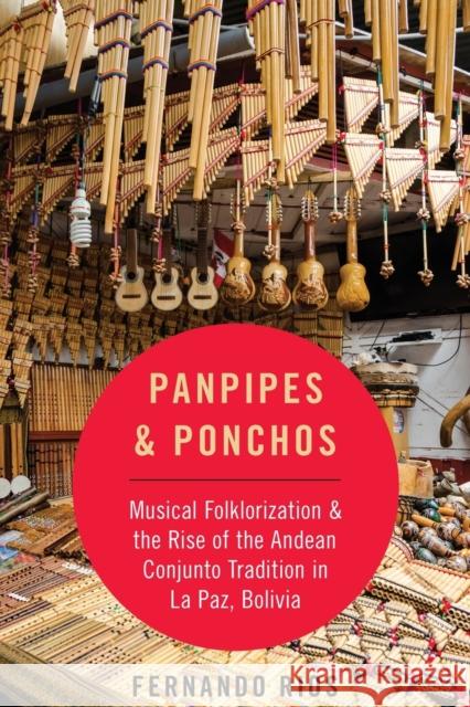 Panpipes & Ponchos: Musical Folklorization and the Rise of the Andean Conjunto Tradition in La Paz, Bolivia Fernando Rios 9780190692285 Oxford University Press, USA