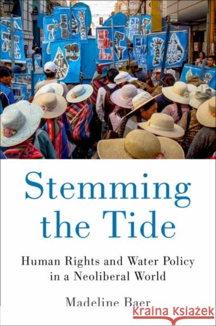 Stemming the Tide: Human Rights and Water Policy in a Neoliberal World Madeline Baer 9780190693152 Oxford University Press, USA