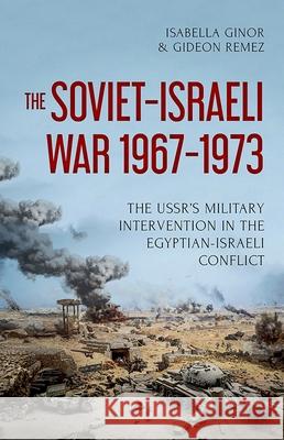 The Soviet-Israeli War, 1967-1973: The Ussr's Military Intervention in the Egyptian-Israeli Conflict Isabella Ginor Gideon Remez 9780190693480 Oxford University Press, USA