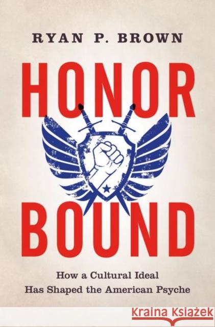 Honor Bound: How a Cultural Ideal Has Shaped the American Psyche Ryan P. Brown 9780190693800