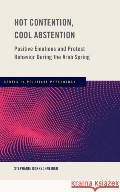Hot Contention, Cool Abstention: Positive Emotions and Protest Behavior During the Arab Spring Dornschneider, Stephanie 9780190693916 Oxford University Press, USA