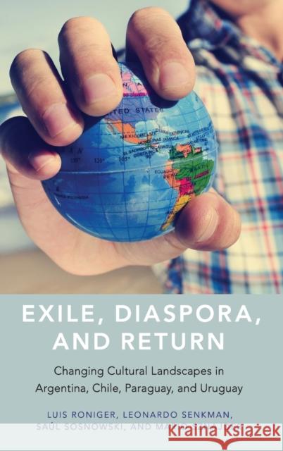 Exile, Diaspora, and Return: Changing Cultural Landscapes in Argentina, Chile, Paraguay, and Uruguay Luis Roniger Leonardo Senkman Saul Sosnowski 9780190693961 Oxford University Press, USA