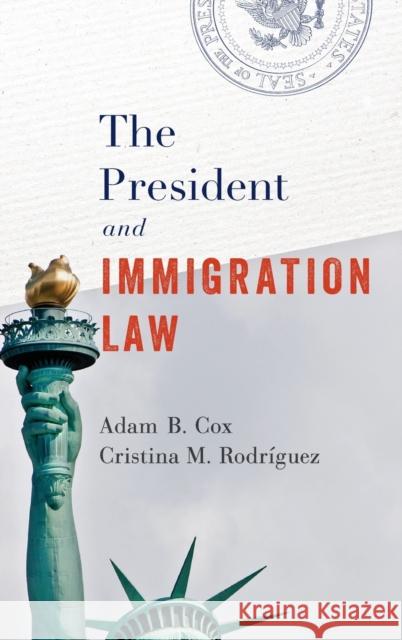 The President and Immigration Law Adam Cox Cristina M. Rodriguez 9780190694364 Oxford University Press, USA