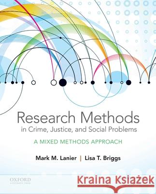 Research Methods in Crime, Justice, and Social Problems: A Mixed Methods Approach Mark M. Lanier Lisa T. Briggs 9780190694432