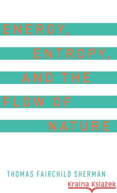 Energy, Entropy, and the Flow of Nature Thomas F. Sherman 9780190695354