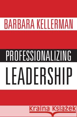 Professionalizing Leadership Barbara Kellerman 9780190695781 Oxford University Press, USA