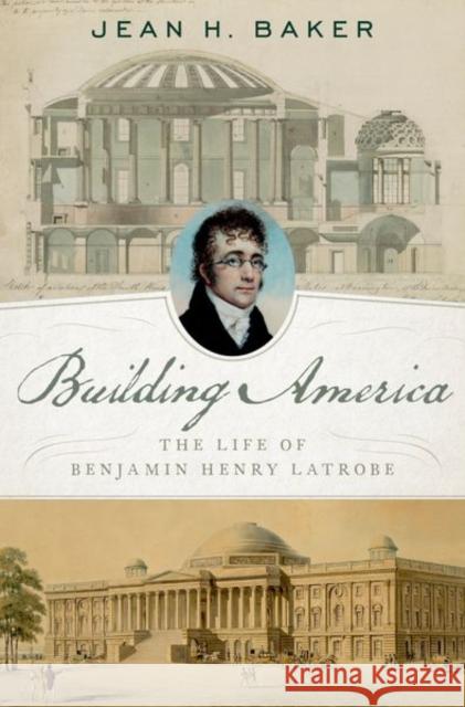 Building America: The Life of Benjamin Henry Latrobe Jean H. Baker 9780190696450 Oxford University Press, USA