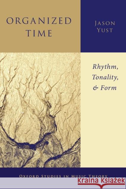 Organized Time: Rhythm, Tonality, and Form Jason Yust 9780190696481 Oxford University Press, USA