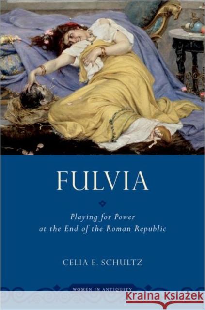 Fulvia: Playing for Power at the End of the Roman Republic Celia E. Schultz 9780190697136 Oxford University Press, USA