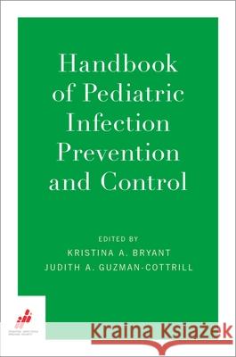 Handbook of Pediatric Infection Prevention and Control Kristina A. Bryant Judith A. Guzman-Cottrill Pediatric Infectious Diseases Soci Pids 9780190697174 Oxford University Press, USA