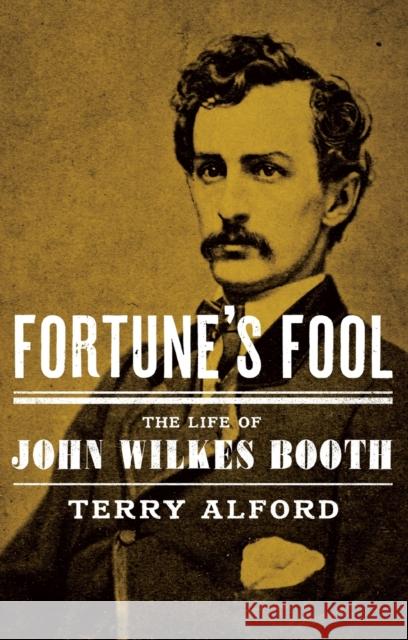 Fortune's Fool: The Life of John Wilkes Booth Terry Alford 9780190697709 Oxford University Press, USA