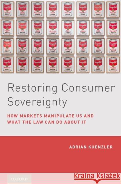 Restoring Consumer Sovereignty: How Markets Manipulate Us and What the Law Can Do about It Adrian Keunzler 9780190698577 Oxford University Press, USA