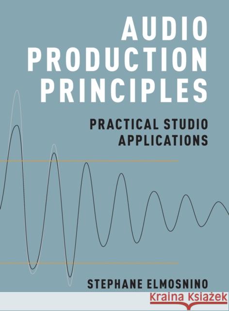 Audio Production Principles: Practical Studio Applications Stephane Elmosnino 9780190699352 Oxford University Press, USA