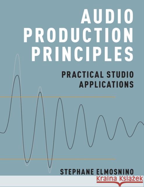 Audio Production Principles: Practical Studio Applications Stephane Elmosnino 9780190699369 Oxford University Press, USA