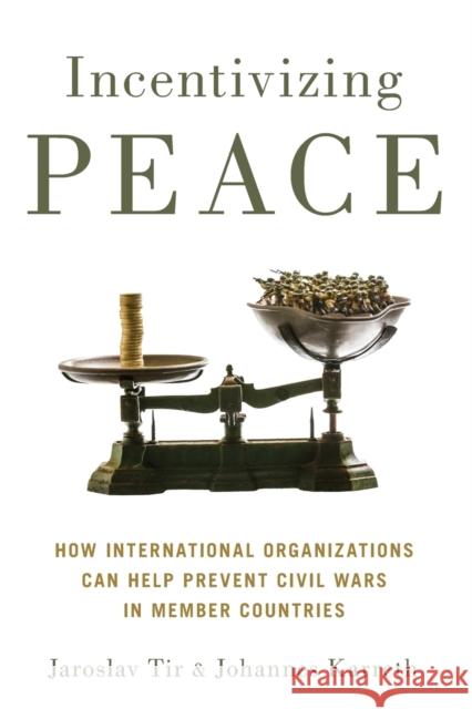 Incentivizing Peace: How International Organizations Can Help Prevent Civil Wars in Member Countries Jaroslav Tir Johannes Karreth 9780190699529 Oxford University Press, USA