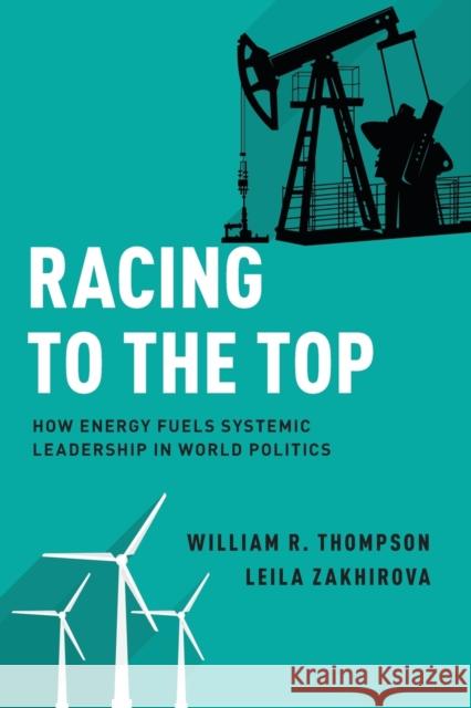 Racing to the Top: How Energy Fuels System Leadership in World Politics William R. Thompson Leila Zakhirova 9780190699697 Oxford University Press, USA