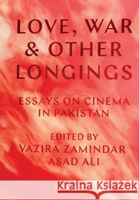 Love, War, and Other Longings: Essays on Cinema in Pakistan Vazira Fazila Zamindar Asad Ali 9780190701857